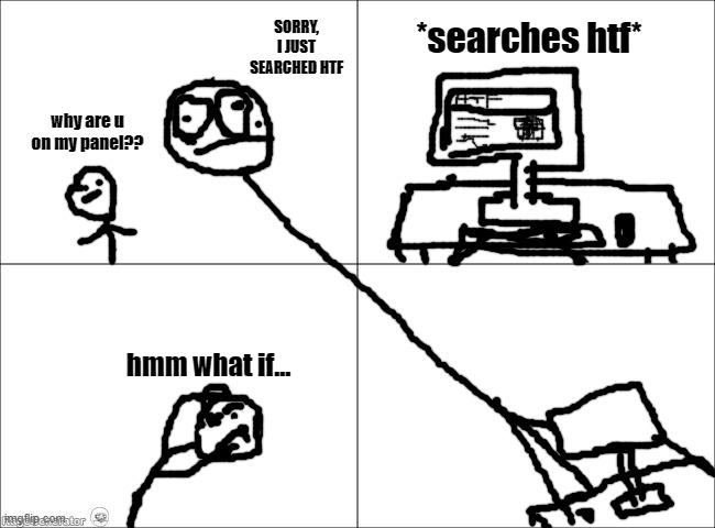 dont do that | SORRY, I JUST SEARCHED HTF; *searches htf*; why are u on my panel?? hmm what if... | image tagged in 4 panel comic | made w/ Imgflip meme maker