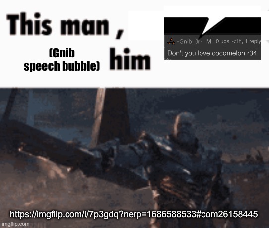 This man, _____ him | (Gnib speech bubble); https://imgflip.com/i/7p3gdq?nerp=1686588533#com26158445 | image tagged in this man _____ him | made w/ Imgflip meme maker