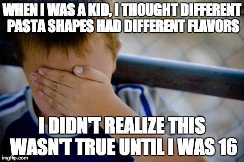 Confession Kid | WHEN I WAS A KID, I THOUGHT DIFFERENT PASTA SHAPES HAD DIFFERENT FLAVORS I DIDN'T REALIZE THIS WASN'T TRUE UNTIL I WAS 16 | image tagged in memes,confession kid,AdviceAnimals | made w/ Imgflip meme maker
