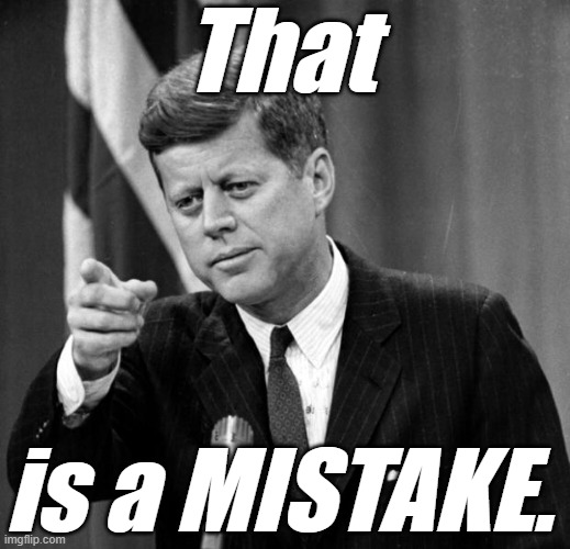 JFK | That is a MISTAKE. | image tagged in jfk | made w/ Imgflip meme maker
