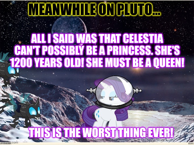 Fashion horse problems | MEANWHILE ON PLUTO... ALL I SAID WAS THAT CELESTIA CAN'T POSSIBLY BE A PRINCESS. SHE'S 1200 YEARS OLD! SHE MUST BE A QUEEN! THIS IS THE WORST THING EVER! | image tagged in mlp,rarity,pluto,exiled from equestria | made w/ Imgflip meme maker