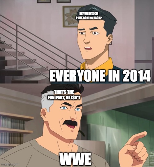 That's the neat part, you don't | HEY WHEN'S CM PUNK COMING BACK? EVERYONE IN 2014; THAT'S THE FUN PART, HE ISN'T; WWE | image tagged in that's the neat part you don't | made w/ Imgflip meme maker