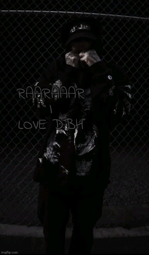 . | RAARAAAR I LOVE D:BH | made w/ Imgflip meme maker