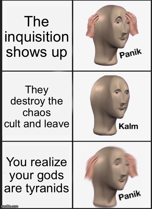 L genestealer cult | The inquisition shows up; They destroy the chaos cult and leave; You realize your gods are tyranids | image tagged in memes,panik kalm panik | made w/ Imgflip meme maker