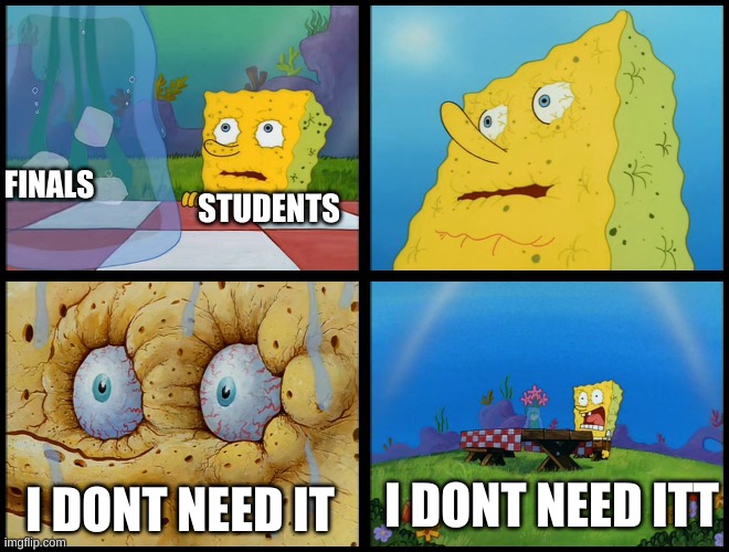 Spongebob - "I Don't Need It" (by Henry-C) | FINALS; STUDENTS; I DONT NEED ITT; I DONT NEED IT | image tagged in spongebob - i don't need it by henry-c | made w/ Imgflip meme maker