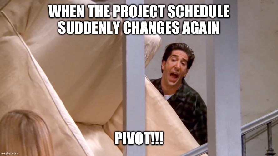 Pivot the Schedule | WHEN THE PROJECT SCHEDULE SUDDENLY CHANGES AGAIN; PIVOT!!! | image tagged in pivot,ross,friends,project manager | made w/ Imgflip meme maker