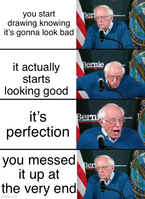 this always happens to me man ? | you start drawing knowing it’s gonna look bad; it actually starts looking good; it’s perfection; you messed it up at the very end | image tagged in bernie reaction bad good good bad | made w/ Imgflip meme maker