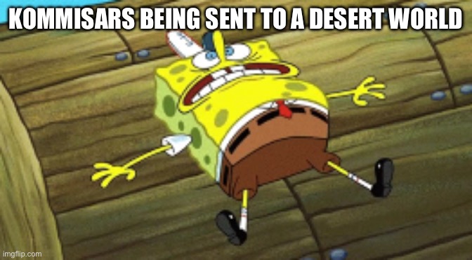 stressed sponhebog hyperventilating | KOMMISARS BEING SENT TO A DESERT WORLD | image tagged in stressed sponhebog hyperventilating | made w/ Imgflip meme maker