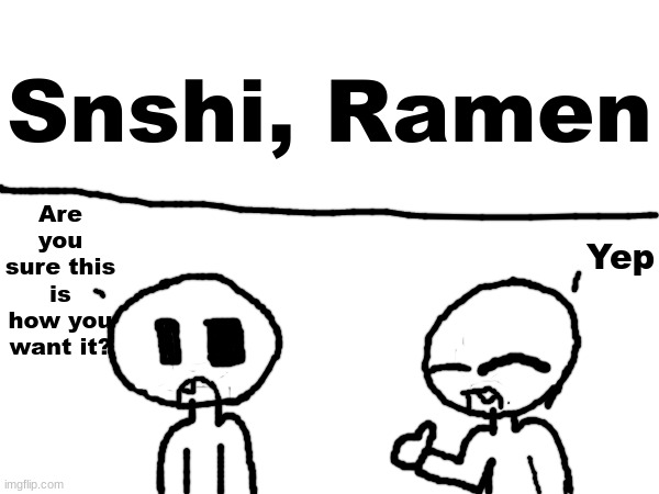 Are you sure this is how you want it? Yep Snshi, Ramen | made w/ Imgflip meme maker