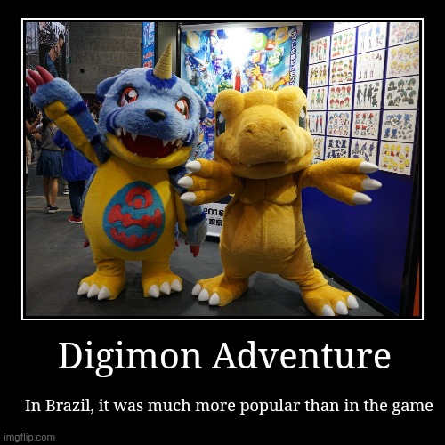 ?? | Digimon Adventure | In Brazil, it was much more popular than in the game | image tagged in funny,demotivationals,brazil,digimon | made w/ Imgflip demotivational maker
