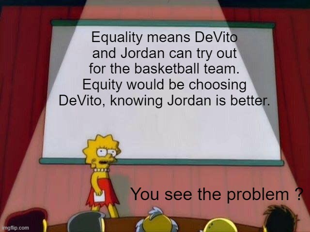 Lisa Simpson's Presentation | Equality means DeVito and Jordan can try out for the basketball team. Equity would be choosing DeVito, knowing Jordan is better. You see the problem ? | image tagged in lisa simpson's presentation | made w/ Imgflip meme maker