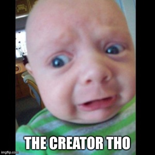 Uhhhhhhhhh... | THE CREATOR THO | image tagged in uhhhhhhhhh | made w/ Imgflip meme maker
