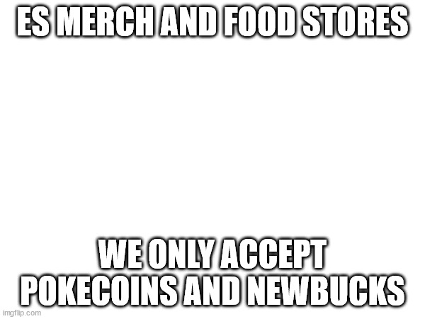 ES MERCH AND FOOD STORES; WE ONLY ACCEPT POKECOINS AND NEWBUCKS | made w/ Imgflip meme maker