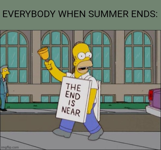 end is near | EVERYBODY WHEN SUMMER ENDS: | image tagged in end is near | made w/ Imgflip meme maker