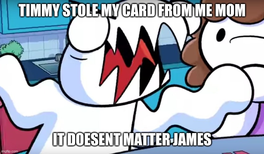 odd1sout tabletop games | TIMMY STOLE MY CARD FROM ME MOM; IT DOESENT MATTER JAMES | image tagged in odd1sout tabletop games | made w/ Imgflip meme maker