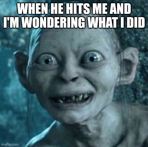 Gollum | WHEN HE HITS ME AND I'M WONDERING WHAT I DID | image tagged in memes,gollum | made w/ Imgflip meme maker