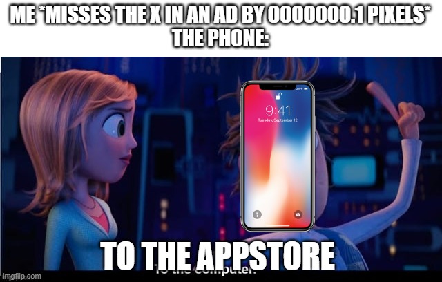 im sure im hitting it | ME *MISSES THE X IN AN AD BY 0000000.1 PIXELS*
THE PHONE:; TO THE APPSTORE | image tagged in to the computer | made w/ Imgflip meme maker