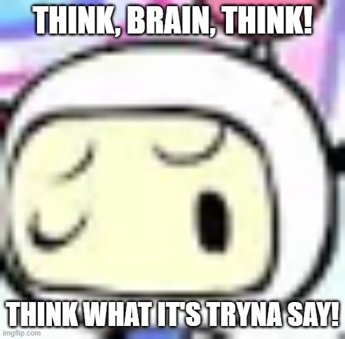THINK, BRAIN, THINK! THINK WHAT IT'S TRYNA SAY! | made w/ Imgflip meme maker
