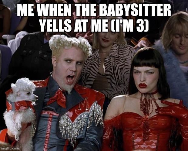 Bad babysitter | ME WHEN THE BABYSITTER YELLS AT ME (I'M 3) | image tagged in memes,mugatu so hot right now | made w/ Imgflip meme maker