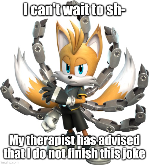 Tails Nine Render (Sonic Prime) | I can't wait to sh-; My therapist has advised that I do not finish this joke | image tagged in tails nine render sonic prime | made w/ Imgflip meme maker