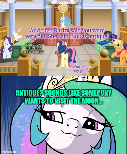 Pony court | And then Rarity said you were very old. She said 1200 is antique! OBJECTION! RELEVANCY, YOUR HONOR? Also i forgot my pants... ANTIQUE? SOUNDS LIKE SOMEPONY WANTS TO VISIT THE MOON... | image tagged in princess celestia,to the moon | made w/ Imgflip meme maker