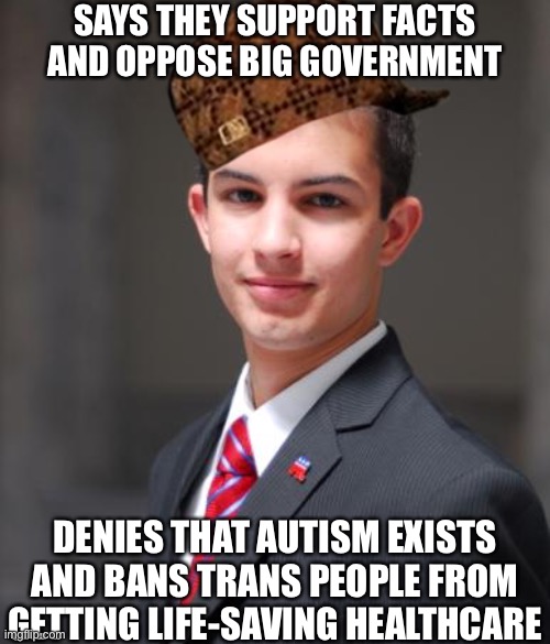 Looking at a particular banned user that I’m not gonna name… | SAYS THEY SUPPORT FACTS AND OPPOSE BIG GOVERNMENT; DENIES THAT AUTISM EXISTS AND BANS TRANS PEOPLE FROM GETTING LIFE-SAVING HEALTHCARE | image tagged in college conservative | made w/ Imgflip meme maker