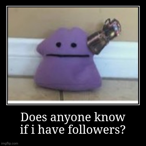 Seriously, | Does anyone know if i have followers? | | image tagged in funny,demotivationals,avengers,pokemon | made w/ Imgflip demotivational maker