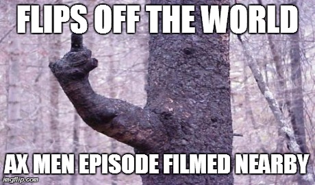 That was really uncalled for, Mother Nature! | FLIPS OFF THE WORLD AX MEN EPISODE FILMED NEARBY | made w/ Imgflip meme maker