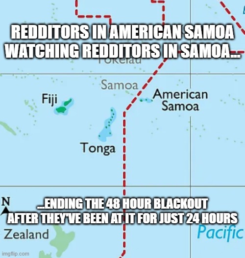 When a 48 hour protest looks like just a 24 hour one... | REDDITORS IN AMERICAN SAMOA WATCHING REDDITORS IN SAMOA... ...ENDING THE 48 HOUR BLACKOUT AFTER THEY'VE BEEN AT IT FOR JUST 24 HOURS | image tagged in reddit,api,protest | made w/ Imgflip meme maker