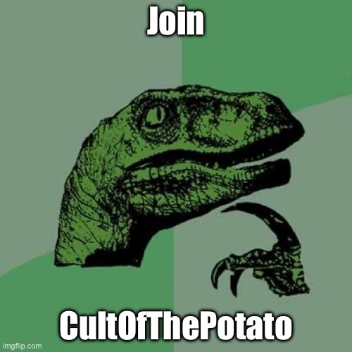 Philosoraptor | Join; CultOfThePotato | image tagged in memes,philosoraptor | made w/ Imgflip meme maker