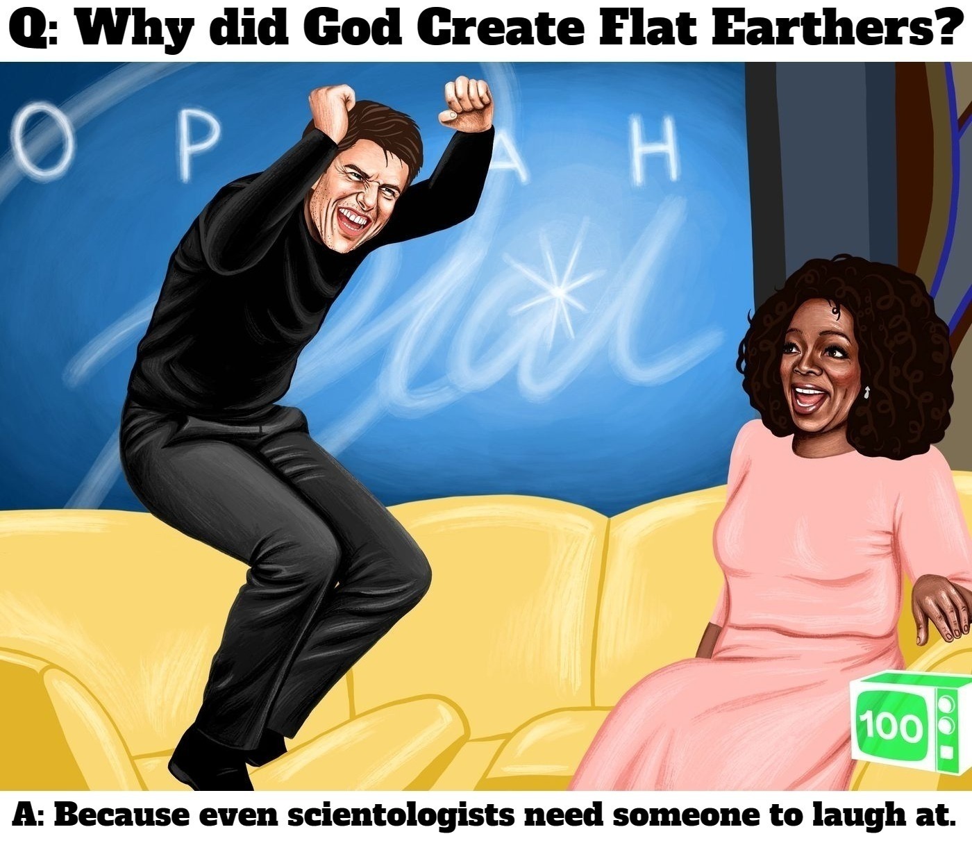 Q: Why did God Create flat earthers? | image tagged in tom cruise laugh,tom cruise,scientologists,flat earthers,flat earth club,never go full retard | made w/ Imgflip meme maker