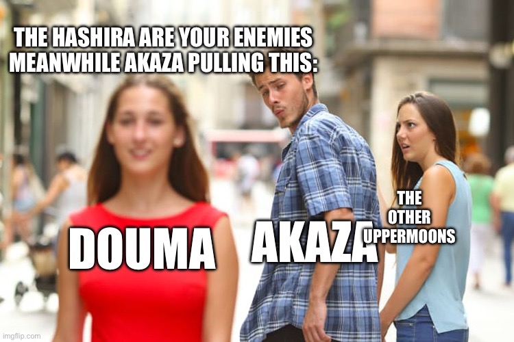 Distracted Boyfriend | THE HASHIRA ARE YOUR ENEMIES MEANWHILE AKAZA PULLING THIS:; THE OTHER UPPERMOONS; AKAZA; DOUMA | image tagged in memes,distracted boyfriend | made w/ Imgflip meme maker