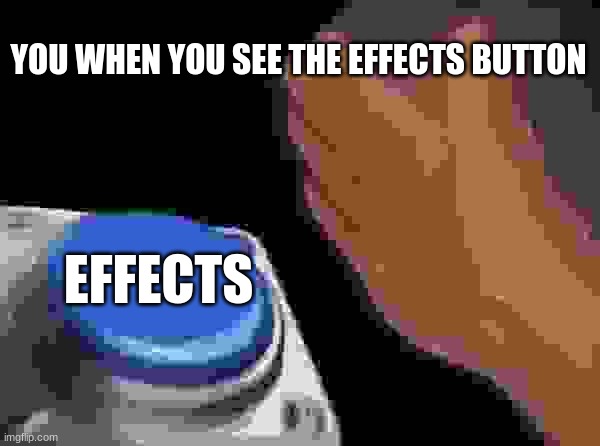 effects | YOU WHEN YOU SEE THE EFFECTS BUTTON; EFFECTS | image tagged in memes,blank nut button | made w/ Imgflip meme maker