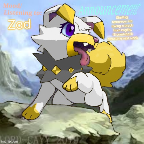 Zad | Starting tomorrow, I'm taking a break from imgflip. I'll come back sometime next week. Zad | image tagged in chorus announcements | made w/ Imgflip meme maker