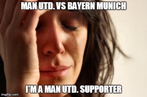 First World Problems Meme | MAN UTD. VS BAYERN MUNICH I'M A MAN UTD. SUPPORTER | image tagged in memes,first world problems | made w/ Imgflip meme maker