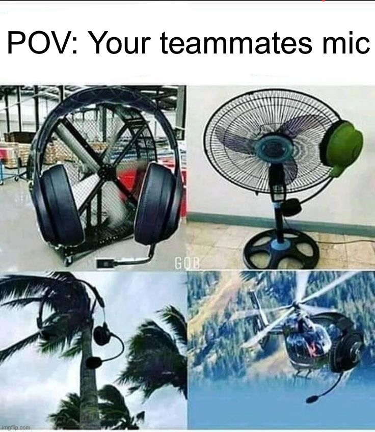 Always so loud | POV: Your teammates mic | image tagged in memes,funny,gaming | made w/ Imgflip meme maker