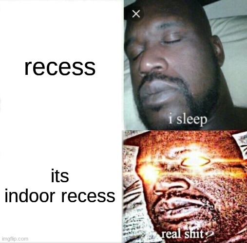 Sleeping Shaq Meme | recess; its indoor recess | image tagged in memes,sleeping shaq | made w/ Imgflip meme maker