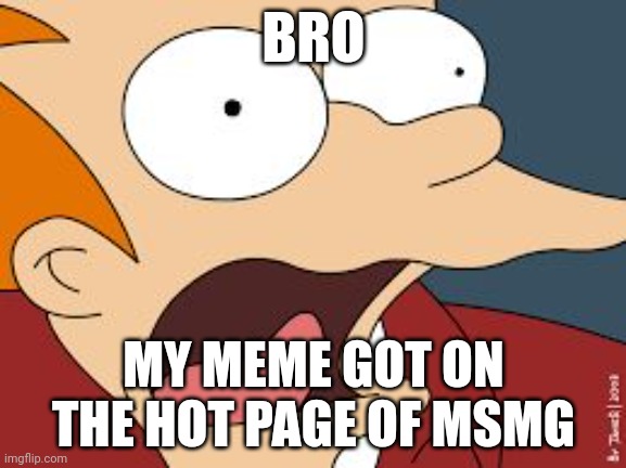 fry screaming  | BRO; MY MEME GOT ON THE HOT PAGE OF MSMG | image tagged in fry screaming | made w/ Imgflip meme maker