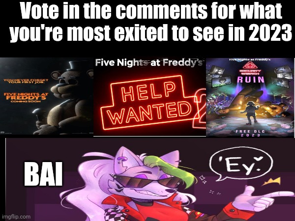 Vote in the comments for what you're most exited to see in 2023; BAI | image tagged in fnaf | made w/ Imgflip meme maker