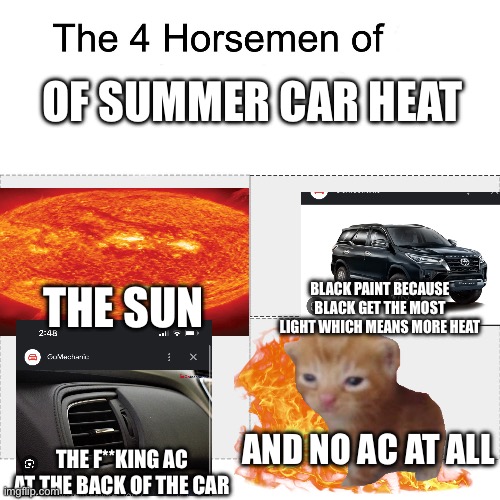 The four horse men | OF SUMMER CAR HEAT; THE SUN; BLACK PAINT BECAUSE BLACK GET THE MOST LIGHT WHICH MEANS MORE HEAT; AND NO AC AT ALL; THE F**KING AC AT THE BACK OF THE CAR | image tagged in the four horse men | made w/ Imgflip meme maker