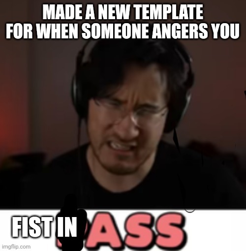 Markiplier fist in ass. | MADE A NEW TEMPLATE FOR WHEN SOMEONE ANGERS YOU | image tagged in markiplier fist in ass | made w/ Imgflip meme maker