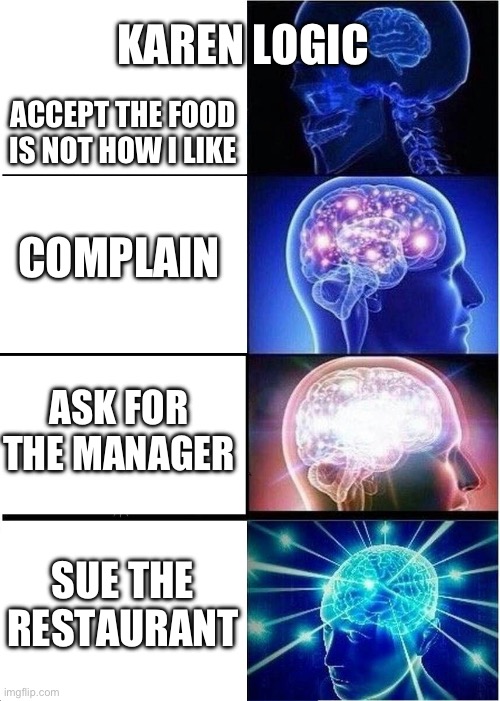 Expanding Brain | KAREN LOGIC; ACCEPT THE FOOD IS NOT HOW I LIKE; COMPLAIN; ASK FOR THE MANAGER; SUE THE RESTAURANT | image tagged in memes,expanding brain | made w/ Imgflip meme maker