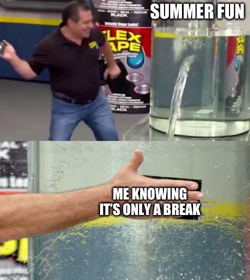 Flex Tape | SUMMER FUN; ME KNOWING IT’S ONLY A BREAK | image tagged in flex tape | made w/ Imgflip meme maker