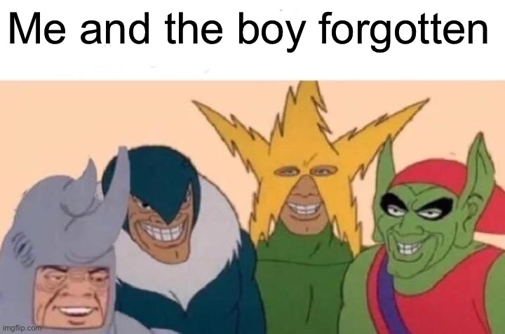 Me And The Boys Meme | Me and the boy forgotten | image tagged in memes,me and the boys | made w/ Imgflip meme maker