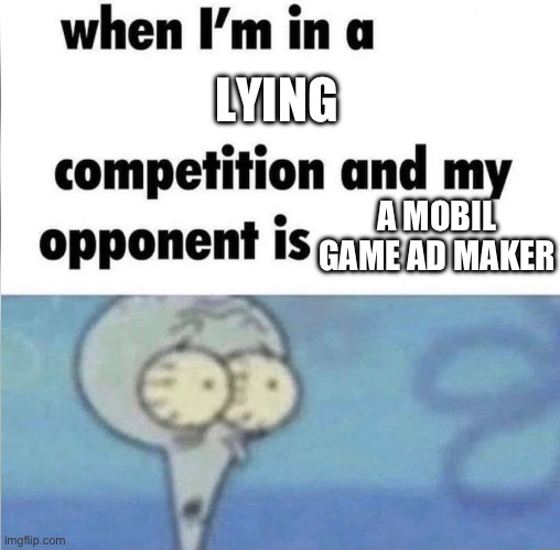 Goofy ahh Mobil games | LYING; A MOBIL GAME AD MAKER | image tagged in whe i'm in a competition and my opponent is,memes | made w/ Imgflip meme maker
