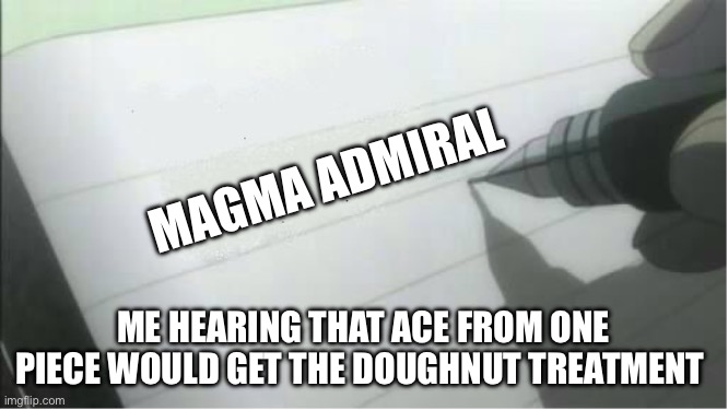 :) | MAGMA ADMIRAL; ME HEARING THAT ACE FROM ONE PIECE WOULD GET THE DOUGHNUT TREATMENT | image tagged in death note blank | made w/ Imgflip meme maker
