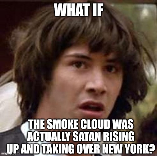 Conspiracy Keanu Meme | WHAT IF THE SMOKE CLOUD WAS ACTUALLY SATAN RISING UP AND TAKING OVER NEW YORK? | image tagged in memes,conspiracy keanu | made w/ Imgflip meme maker
