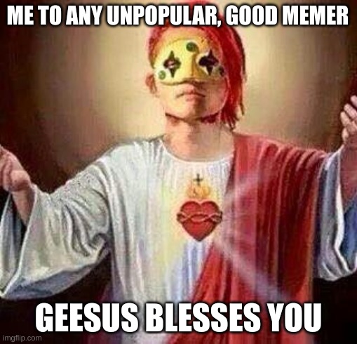 Geesus, not Jesus, Geesus. | ME TO ANY UNPOPULAR, GOOD MEMER; GEESUS BLESSES YOU | image tagged in geesus | made w/ Imgflip meme maker