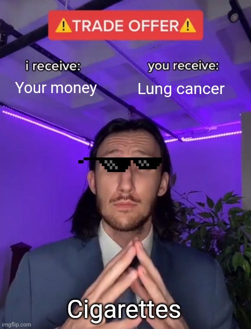 Trade Offer | Your money; Lung cancer; Cigarettes | image tagged in trade offer | made w/ Imgflip meme maker
