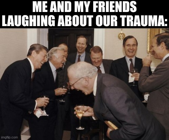 me and my friends are messed up sometimes | ME AND MY FRIENDS LAUGHING ABOUT OUR TRAUMA: | image tagged in memes,laughing men in suits | made w/ Imgflip meme maker